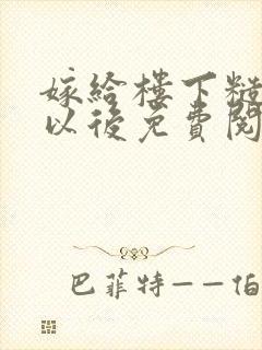 嫁给楼下糙汉后以后免费阅读书香