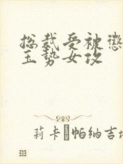 总裁受被惩罚戴玉势女攻