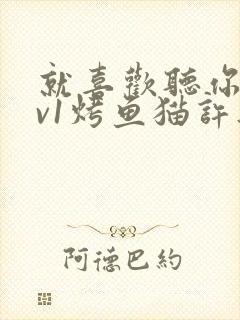 就喜欢听你叫1v1烤鱼猫许薇