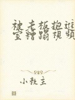 被老板抱进办公室糟蹋视频