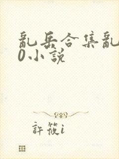 乱岳合集乱500小说