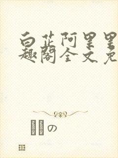 白芷阿里里呀笔趣阁全文免费阅读