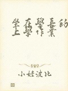 坐在学长的棒棒上学作业