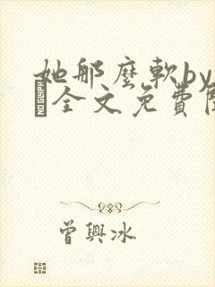 她那么软by今婳全文免费阅读