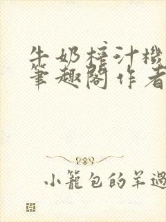 牛奶榨汁机po笔趣阁作者炖一碗汤