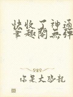 快收了神通吧 笔趣阁无弹窗