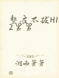 整夜不拔H1V2男男