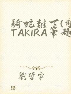骑蛇难下(双)TAKIRA笔趣阁