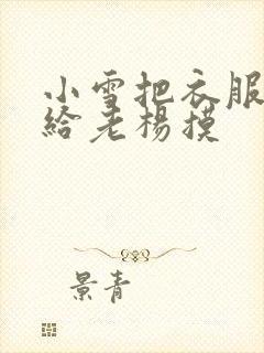 小雪把衣服解开给老杨摸