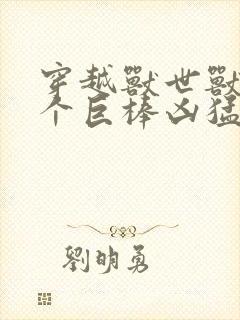 穿越兽世兽王个个巨棒凶猛封面