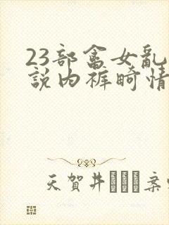 23部禽女乱小说内裤畸情视频