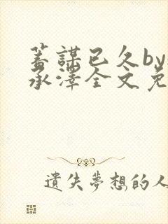 蓄谋已久by魏承泽全文免费笔趣阁