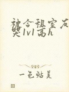 被合租室友禽到哭1v1高h