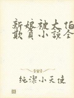 新娘被大伯轮流欺负小说全文免费