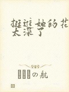 挺进她的花苞啊太深了