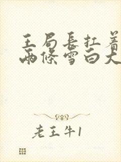 王局长扛着白洁两条雪白大腿视频