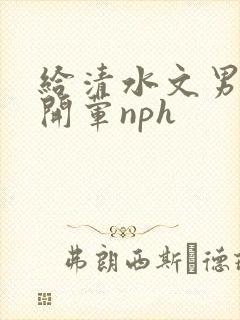 给清水文男主们开荤nph