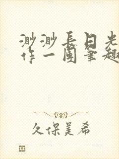 渺渺长日光阴乱作一团笔趣阁光阴似箭