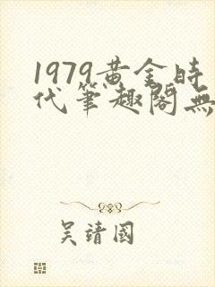 1979黄金时代笔趣阁无弹窗无错版封面
