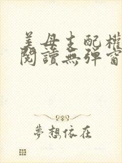 美母支配权全文阅读无弹窗笔趣阁
