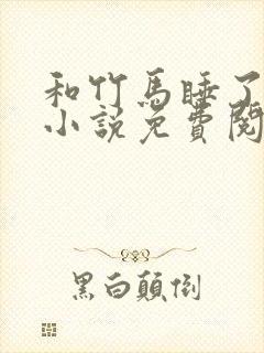 和竹马睡了以后小说免费阅读全文笔趣封面