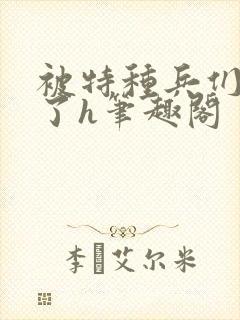 被特种兵们肉晕了h笔趣阁封面