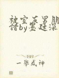 被室友男朋友认错by墨廷深 小说