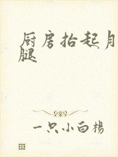 厨房抬起月月的腿