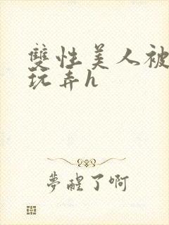 双性美人被催眠玩弄h