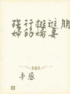 强行挺进朋友孕妇的娇妻