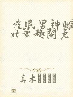 催眠男神雌堕txt笔趣阁免费