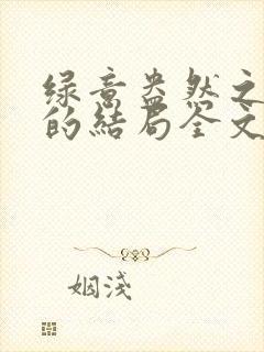 绿意盎然之小东的结局全文笔趣阁在线阅读