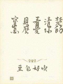 宝贝看清楚我是怎么爱你的小说