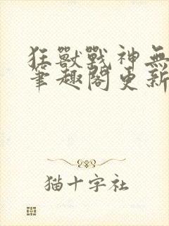 狂兽战神无弹窗笔趣阁更新