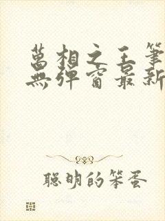 万相之王笔趣阁无弹窗最新章节封面