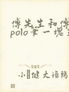 傅先生和傅太太polo笔一块五花肉