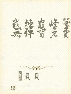 武炼巅峰笔趣阁无弹窗免费阅读