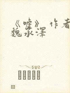 《嘘》 作者:魏承泽