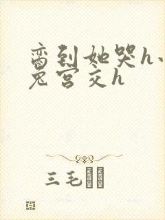 脔到她哭h小白兔宫交h封面