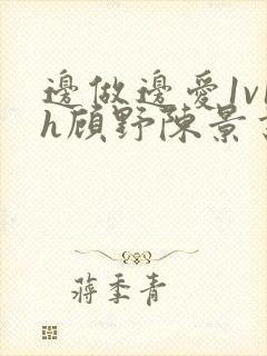 边做边爱1v1h顾野陈景书