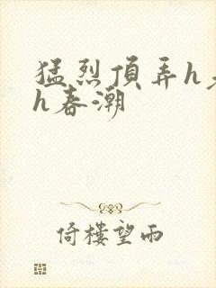 猛烈顶弄h老师h春潮