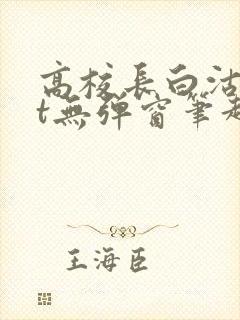 高校长白沽txt无弹窗笔趣阁