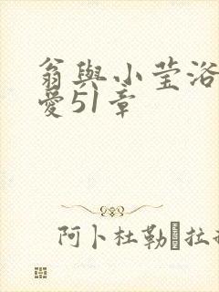 翁与小莹浴室欢爱51章