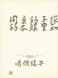 同桌的手探到我的衣服里知乎免费