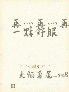 再灬再灬再灬深一点舒服