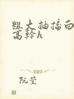 粗大抽搐白浊h高干h