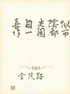 长日光阴似箭乱作一团都市言情