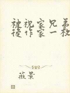 被祝家兄弟共享后作家一枚夹心饼