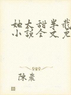 她太甜半截白菜小说全文免费阅读