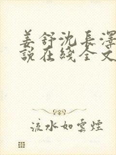 姜舒沈长泽的小说在线全文免费阅读笔趣阁